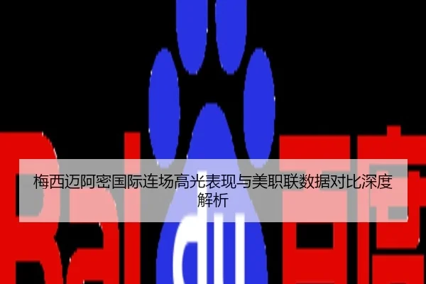 梅西迈阿密国际连场高光表现与美职联数据对比深度解析
