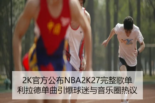 2K官方公布NBA2K27完整歌单利拉德单曲引爆球迷与音乐圈热议 - aiyouxi