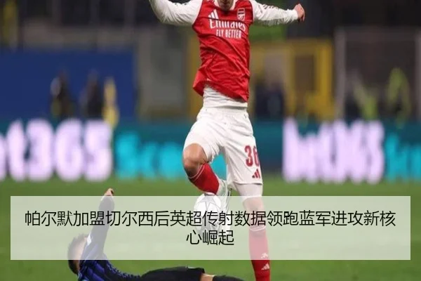 帕尔默加盟切尔西后英超传射数据领跑蓝军进攻新核心崛起 - aiyouxi
