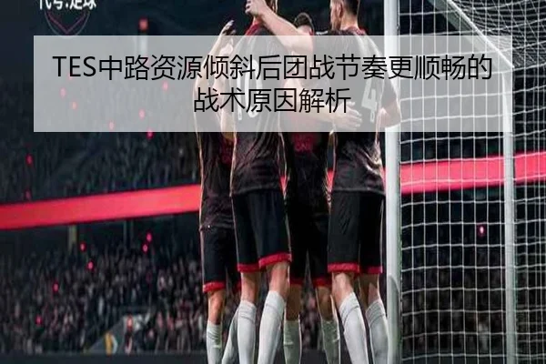 TES中路资源倾斜后团战节奏更顺畅的战术原因解析 - aiyouxi