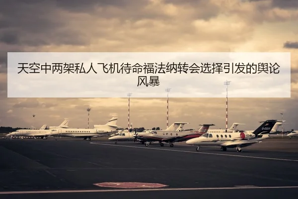 天空中两架私人飞机待命福法纳转会选择引发的舆论风暴 - aiyouxi