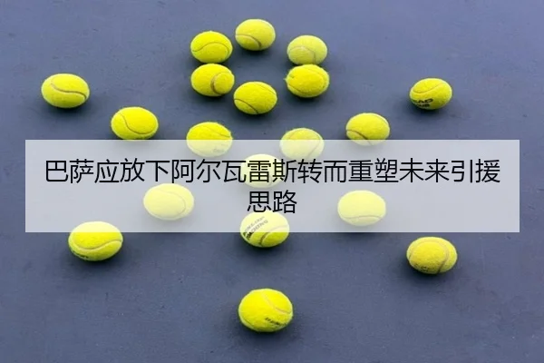 巴萨应放下阿尔瓦雷斯转而重塑未来引援思路 - aiyouxi
