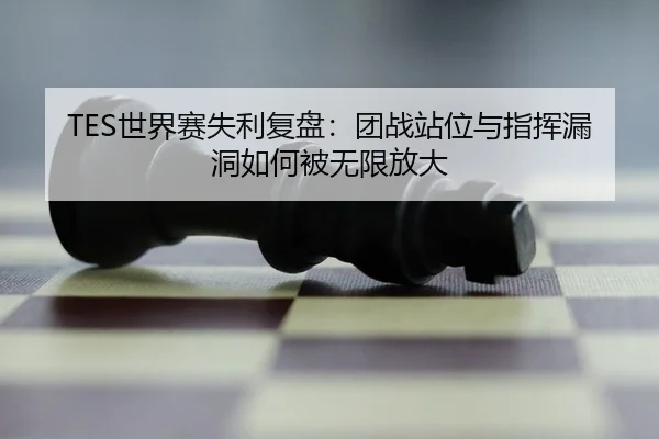 TES世界赛失利复盘：团战站位与指挥漏洞如何被无限放大 - aiyouxi